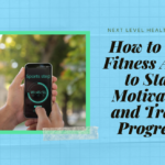 How to Use Fitness Apps to Stay Motivated and Track Progress